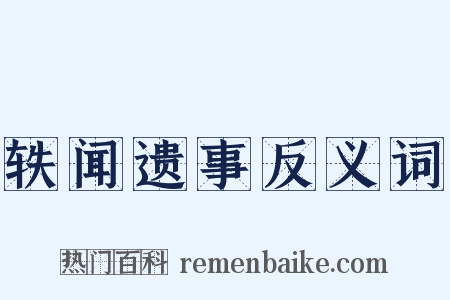 轶闻遗事反义词是什么意思的图片